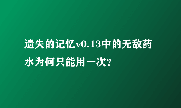 遗失的记忆v0.13中的无敌药水为何只能用一次？