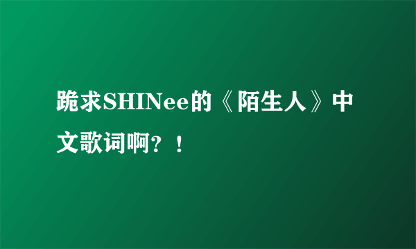 跪求SHINee的《陌生人》中文歌词啊？！