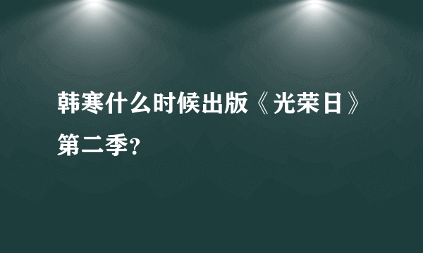 韩寒什么时候出版《光荣日》第二季？