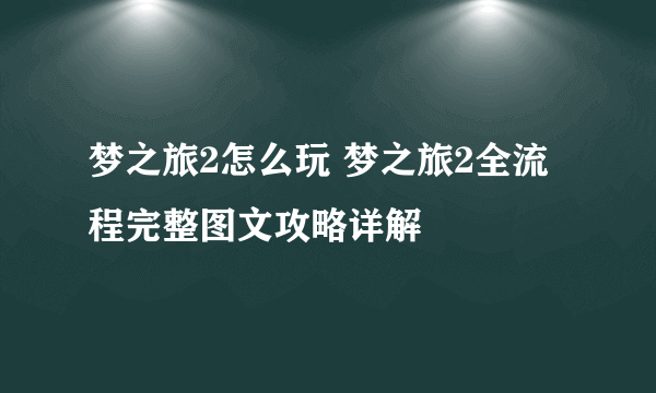 梦之旅2怎么玩 梦之旅2全流程完整图文攻略详解