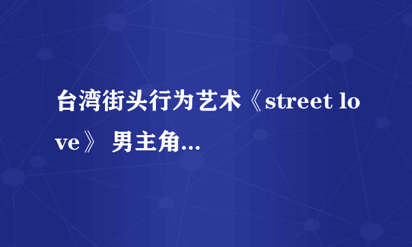 台湾街头行为艺术《street love》 男主角 杨士毅 资料