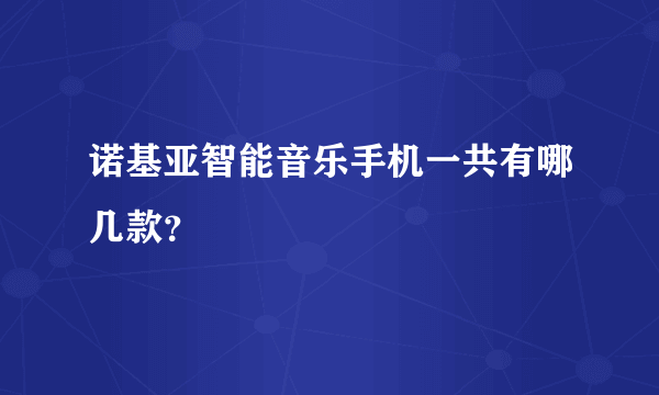 诺基亚智能音乐手机一共有哪几款？