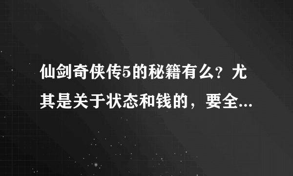 仙剑奇侠传5的秘籍有么？尤其是关于状态和钱的，要全部啊、、