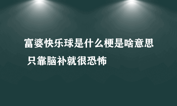 富婆快乐球是什么梗是啥意思 只靠脑补就很恐怖