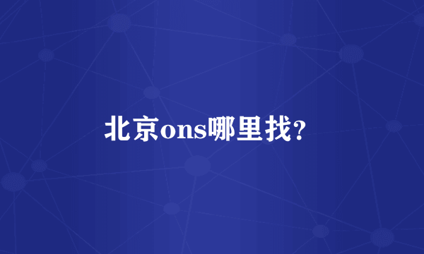 北京ons哪里找？