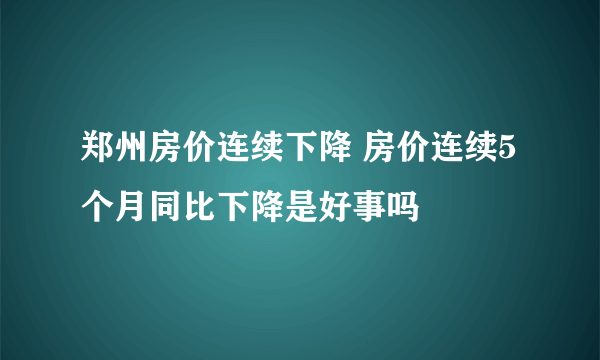 郑州房价连续下降 房价连续5个月同比下降是好事吗