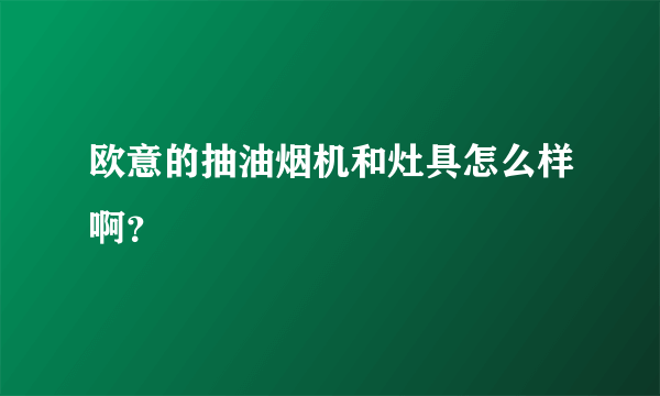 欧意的抽油烟机和灶具怎么样啊？