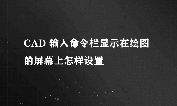 CAD 输入命令栏显示在绘图的屏幕上怎样设置