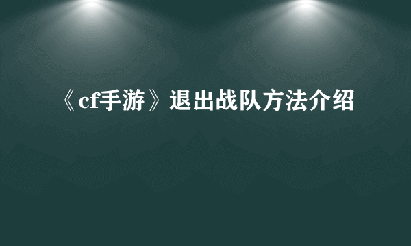 《cf手游》退出战队方法介绍