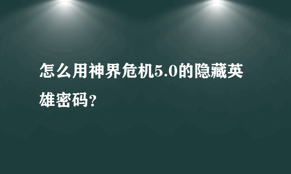 怎么用神界危机5.0的隐藏英雄密码？