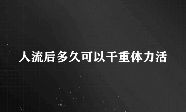 人流后多久可以干重体力活