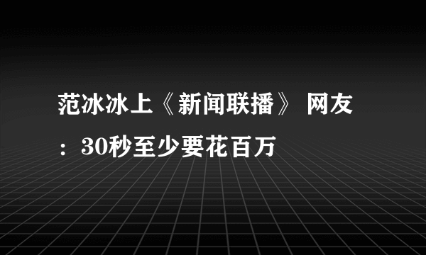 范冰冰上《新闻联播》 网友：30秒至少要花百万