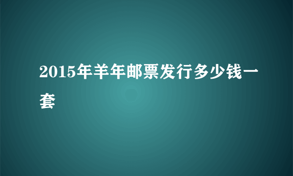 2015年羊年邮票发行多少钱一套