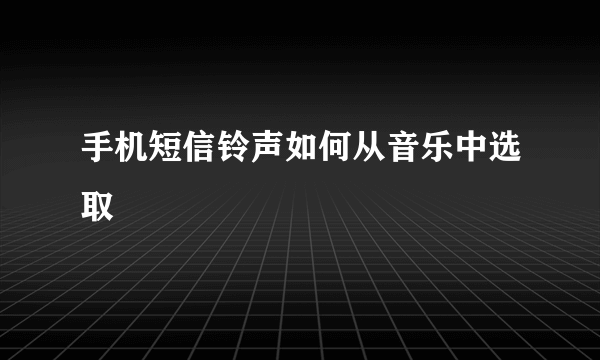 手机短信铃声如何从音乐中选取