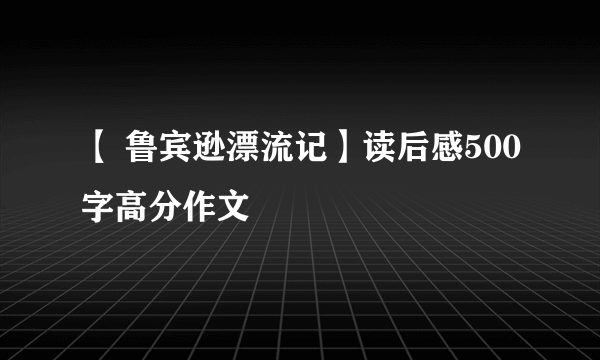 【 鲁宾逊漂流记】读后感500字高分作文