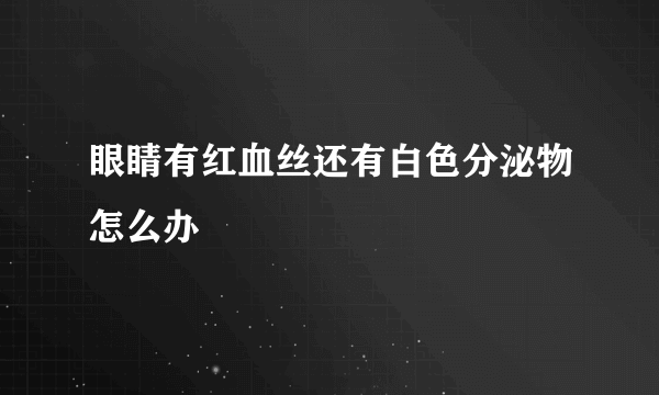 眼睛有红血丝还有白色分泌物怎么办