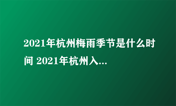 2021年杭州梅雨季节是什么时间 2021年杭州入梅和出梅时间分享