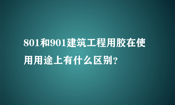 801和901建筑工程用胶在使用用途上有什么区别？