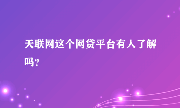 天联网这个网贷平台有人了解吗？