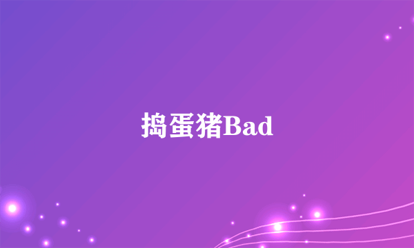 捣蛋猪Bad