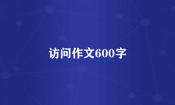 访问作文600字