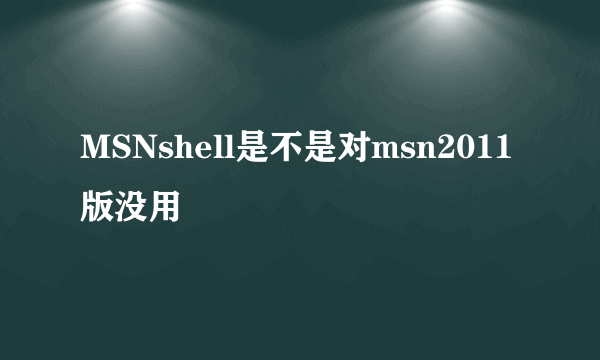 MSNshell是不是对msn2011版没用