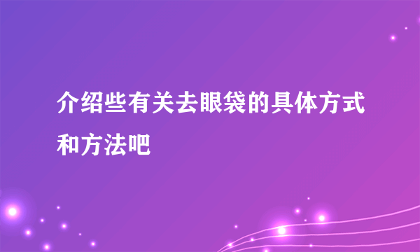 介绍些有关去眼袋的具体方式和方法吧