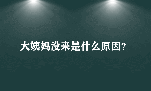 大姨妈没来是什么原因？