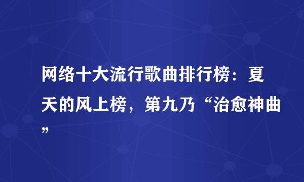 网络十大流行歌曲排行榜：夏天的风上榜，第九乃“治愈神曲”