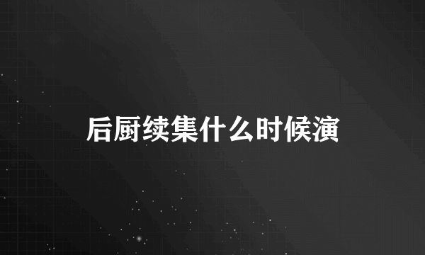 后厨续集什么时候演