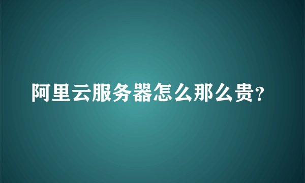 阿里云服务器怎么那么贵？