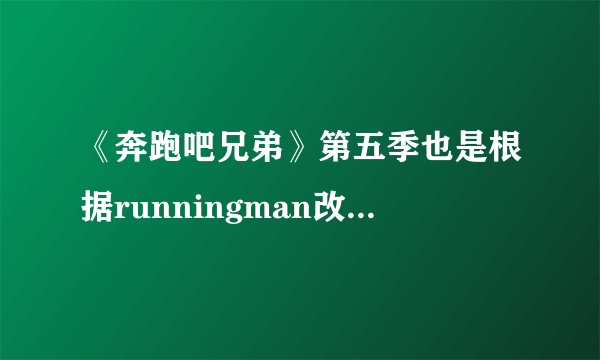 《奔跑吧兄弟》第五季也是根据runningman改编的吗？