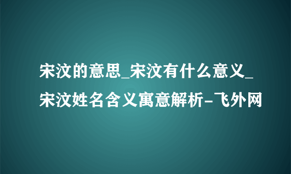 宋汶的意思_宋汶有什么意义_宋汶姓名含义寓意解析-飞外网