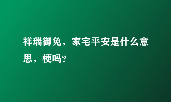 祥瑞御免，家宅平安是什么意思，梗吗？