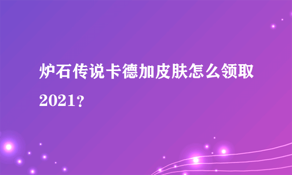 炉石传说卡德加皮肤怎么领取2021？