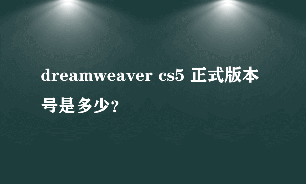 dreamweaver cs5 正式版本号是多少？