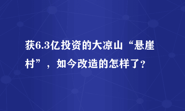 获6.3亿投资的大凉山“悬崖村”，如今改造的怎样了？