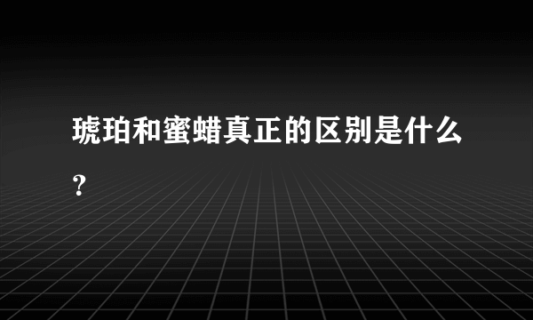 琥珀和蜜蜡真正的区别是什么？