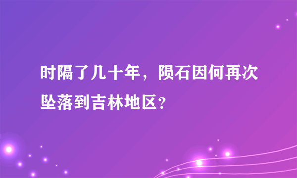 时隔了几十年，陨石因何再次坠落到吉林地区？