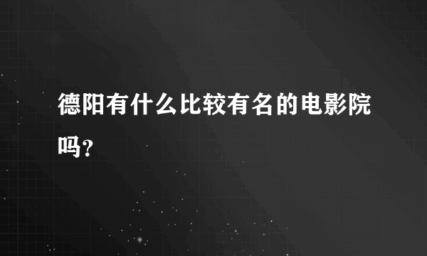 德阳有什么比较有名的电影院吗？