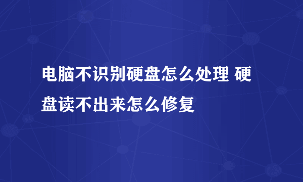 电脑不识别硬盘怎么处理 硬盘读不出来怎么修复