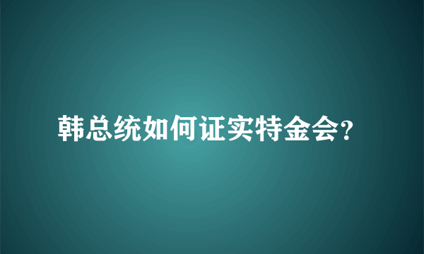 韩总统如何证实特金会？