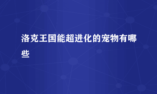 洛克王国能超进化的宠物有哪些