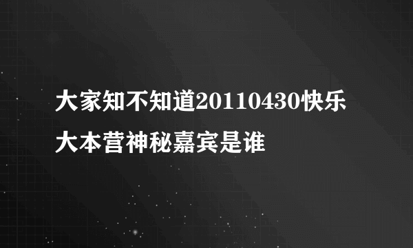 大家知不知道20110430快乐大本营神秘嘉宾是谁