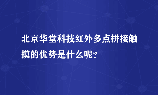 北京华堂科技红外多点拼接触摸的优势是什么呢？