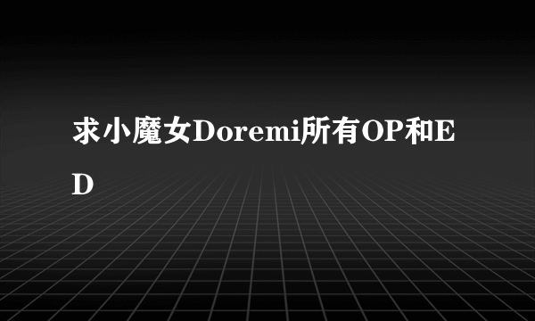 求小魔女Doremi所有OP和ED