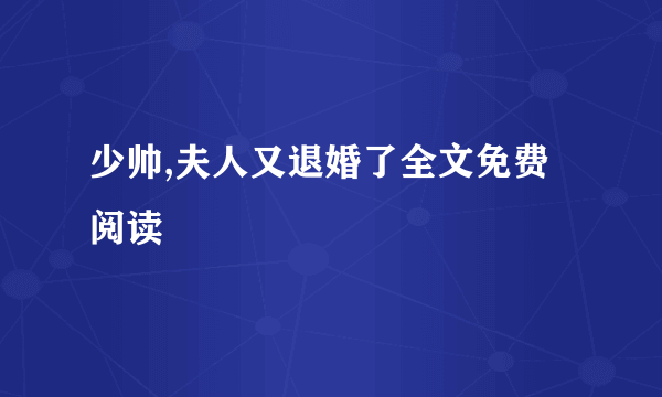 少帅,夫人又退婚了全文免费阅读