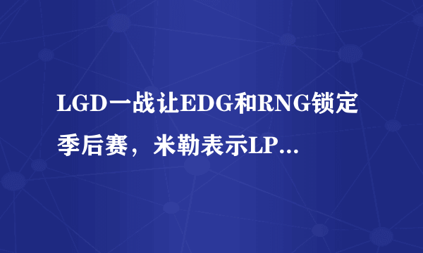 LGD一战让EDG和RNG锁定季后赛，米勒表示LPL不能没有LGD，你怎么看？