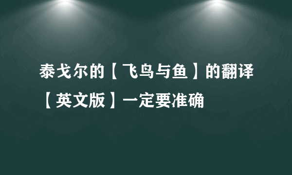 泰戈尔的【飞鸟与鱼】的翻译【英文版】一定要准确