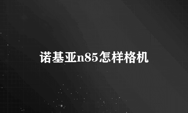 诺基亚n85怎样格机